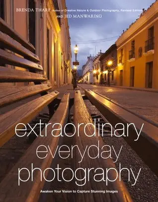Extraordinary Everyday Photography: Cultivate Vision And Create Compelling Images Anywhere 1